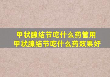 甲状腺结节吃什么药管用 甲状腺结节吃什么药效果好